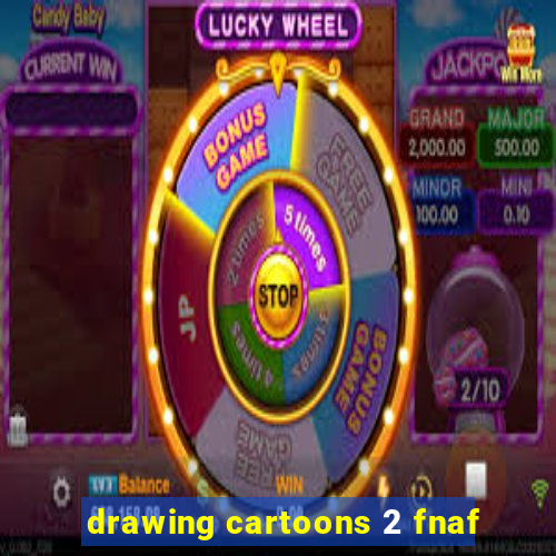 drawing cartoons 2 fnaf